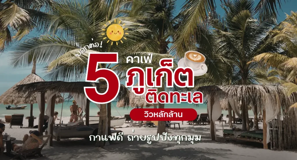 บอกต่อ 5 คาเฟ่ภูเก็ตติดทะเล วิวหลักล้าน 2026 กาแฟดี ถ่ายรูปปังทุกมุม