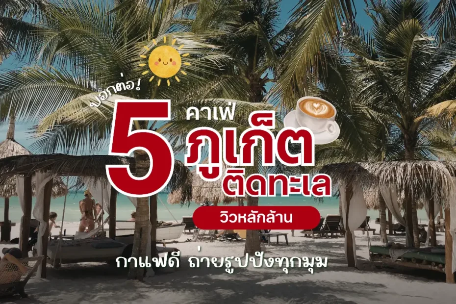 บอกต่อ 5 คาเฟ่ภูเก็ตติดทะเล วิวหลักล้าน 2026 กาแฟดี ถ่ายรูปปังทุกมุม