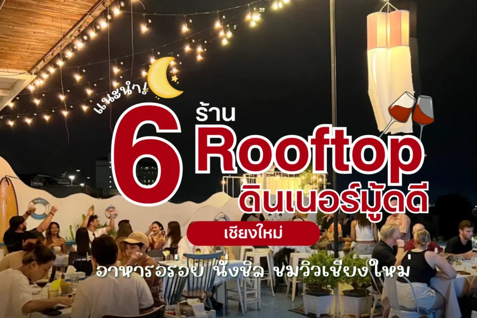 แนะนำ! 6 ร้าน Rooftop เชียงใหม่ 2026 ดินเนอร์มู้ดดี นั่งชิล ชมวิวเมืองเชียงใหม่