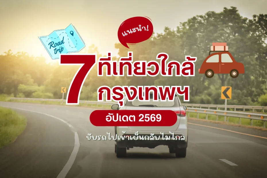 7 ที่เที่ยวใกล้กรุงเทพ 2026 ขับรถไปเช้าเย็นกลับ ไม่ไกล
