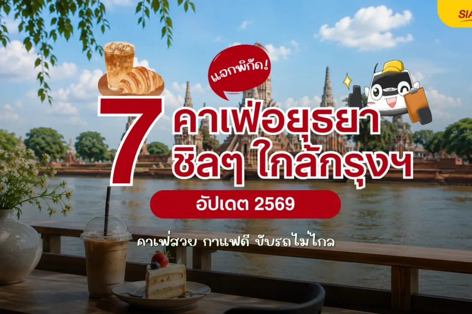 แจกพิกัด 7 คาเฟ่อยุธยา 2569 คาเฟ่ใกล้กรุงเทพ คาเฟ่สวย ขับรถไม่ไกล