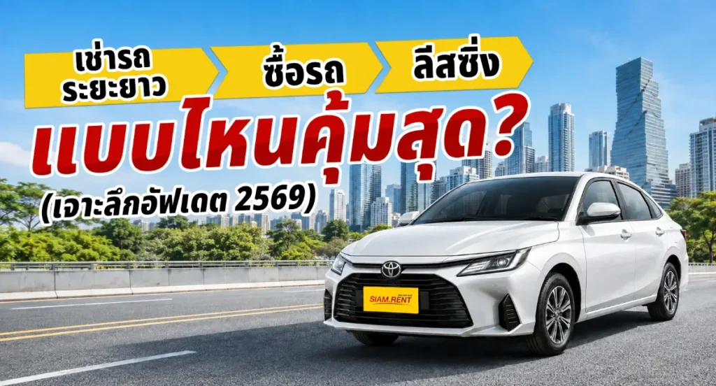 เช่ารถระยะยาว vs ซื้อรถ vs ลีสซิ่ง แบบไหนคุ้มสุด? (เจาะลึกอัปเดต 2569)