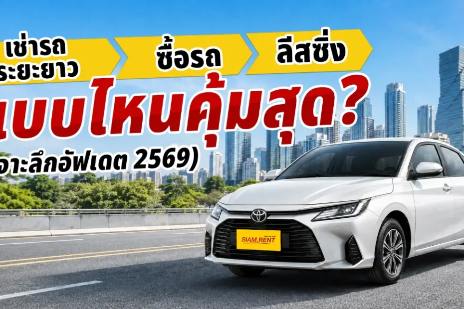 เช่ารถระยะยาว vs ซื้อรถ vs ลีสซิ่ง แบบไหนคุ้มสุด? (เจาะลึกอัปเดต 2569)