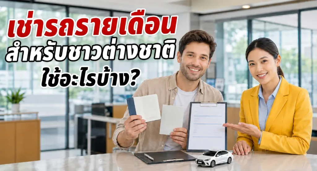เช่ารถรายเดือนสำหรับชาวต่างชาติ 2569 ต้องใช้เอกสารอะไร? อัปเดตข้อมูลครบจบในที่เดียว